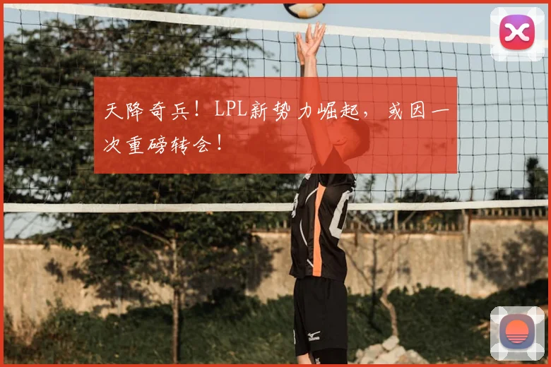 天降奇兵！LPL新势力崛起，或因一次重磅转会！