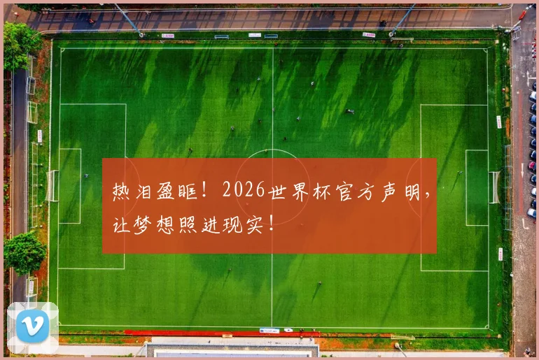 热泪盈眶!2026世界杯官方声明,让梦想照进现实!