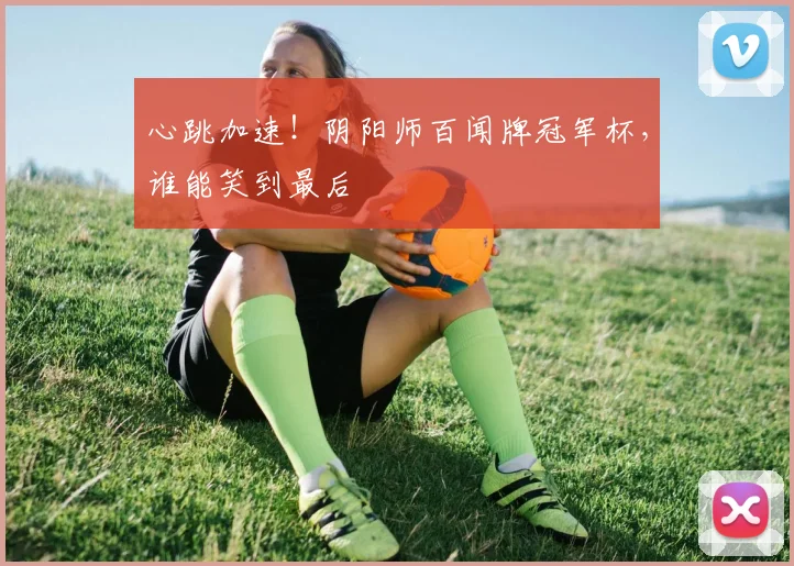 心跳加速！阴阳师百闻牌冠军杯，谁能笑到最后