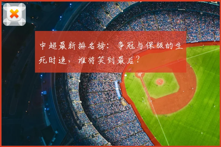 中超最新排名榜:争冠与保级的生死时速,谁将笑到最后?