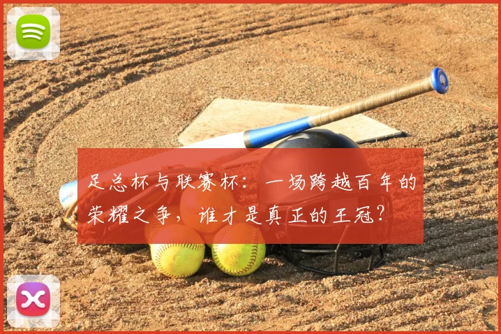 足总杯与联赛杯:一场跨越百年的荣耀之争,谁才是真正的王冠?