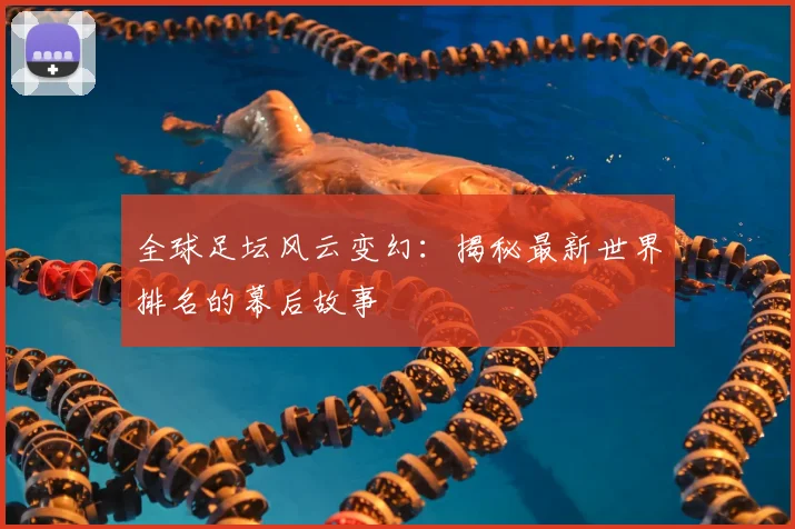 全球足坛风云变幻:揭秘最新世界排名的幕后故事