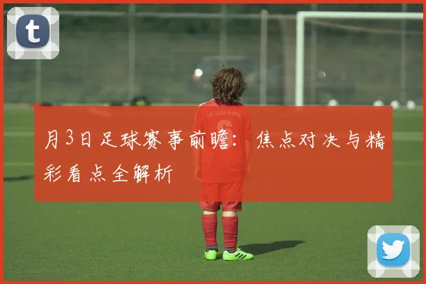 月3日足球赛事前瞻:焦点对决与精彩看点全解析