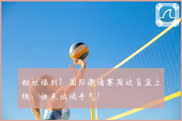 粉丝福利！国际邀请赛周边盲盒上线，快来试试手气！